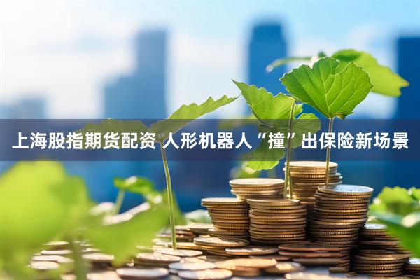 上海股指期货配资 人形机器人“撞”出保险新场景