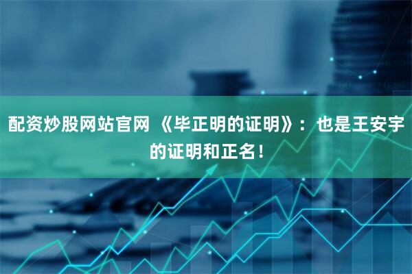 配资炒股网站官网 《毕正明的证明》：也是王安宇的证明和正名！