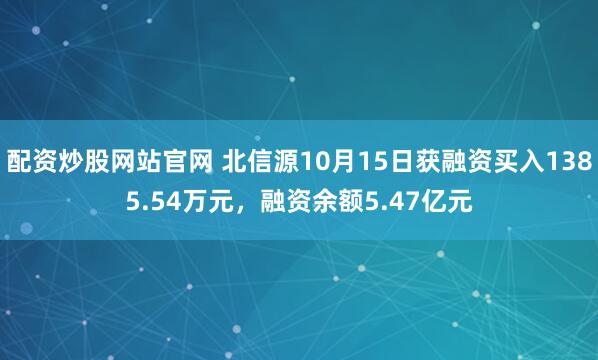配资炒股网站官网 北信源10月15日获融资买入1385.54万元，融资余额5.47亿元