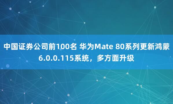 中国证券公司前100名 华为Mate 80系列更新鸿蒙6.0.0.115系统，多方面升级