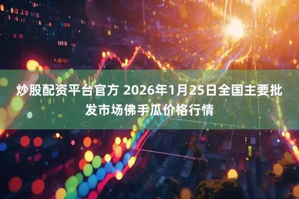 炒股配资平台官方 2026年1月25日全国主要批发市场佛手瓜价格行情