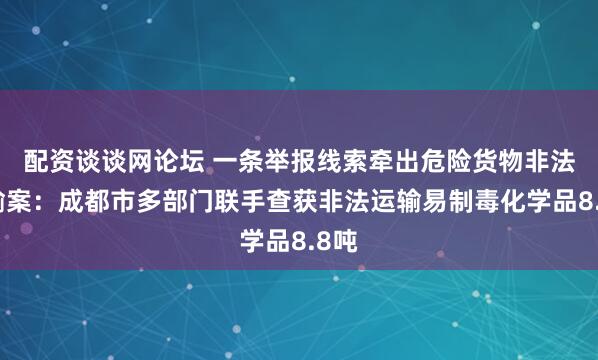 配资谈谈网论坛 一条举报线索牵出危险货物非法运输案:成都市多部门联手查获非法运输易制毒化学品8.8吨