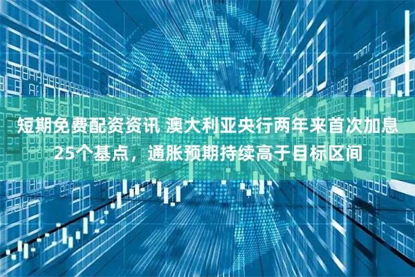 短期免费配资资讯 澳大利亚央行两年来首次加息25个基点，通胀预期持续高于目标区间