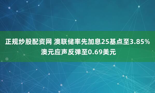正规炒股配资网 澳联储率先加息25基点至3.85% 澳元应声反弹至0.69美元