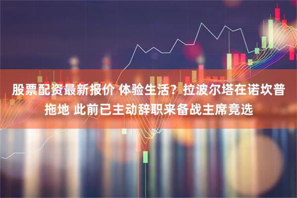 股票配资最新报价 体验生活？拉波尔塔在诺坎普拖地 此前已主动辞职来备战主席竞选