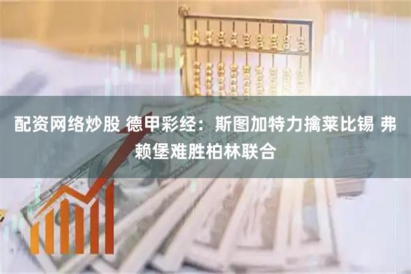 配资网络炒股 德甲彩经：斯图加特力擒莱比锡 弗赖堡难胜柏林联合