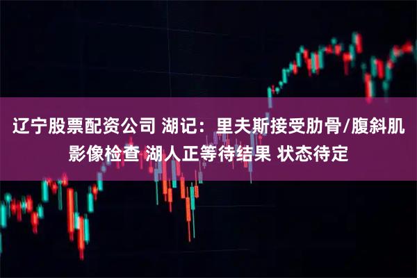 辽宁股票配资公司 湖记：里夫斯接受肋骨/腹斜肌影像检查 湖人正等待结果 状态待定
