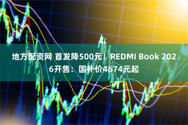 地方配资网 首发降500元！REDMI Book 2026开售：国补价4674元起