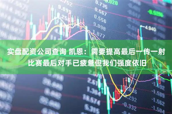 实盘配资公司查询 凯恩：需要提高最后一传一射 比赛最后对手已疲惫但我们强度依旧