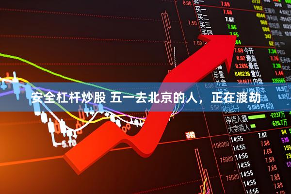 安全杠杆炒股 五一去北京的人，正在渡劫